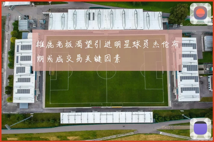 雄鹿老板渴望引进明星球员杰伦布朗或成交易关键因素