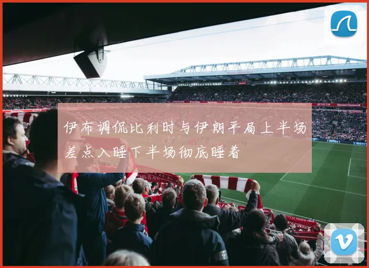伊布调侃比利时与伊朗平局上半场差点入睡下半场彻底睡着
