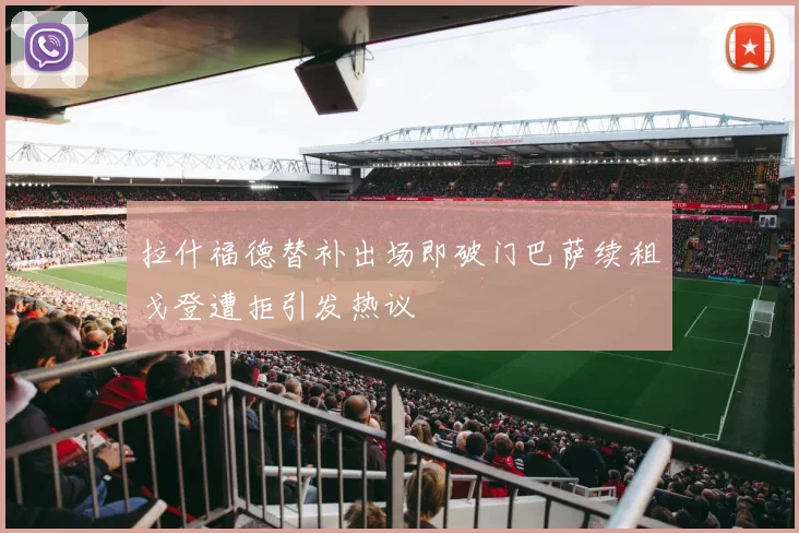 拉什福德替补出场即破门巴萨续租戈登遭拒引发热议