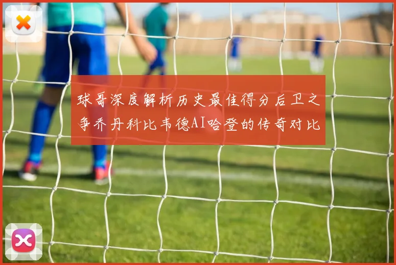 球哥深度解析历史最佳得分后卫之争乔丹科比韦德AI哈登的传奇对比